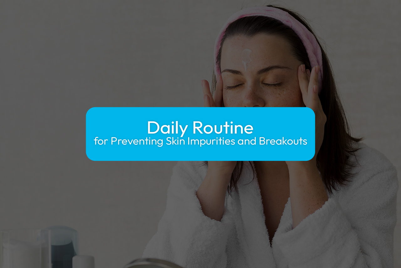 Daily Routine for Preventing Skin Impurities and Breakouts