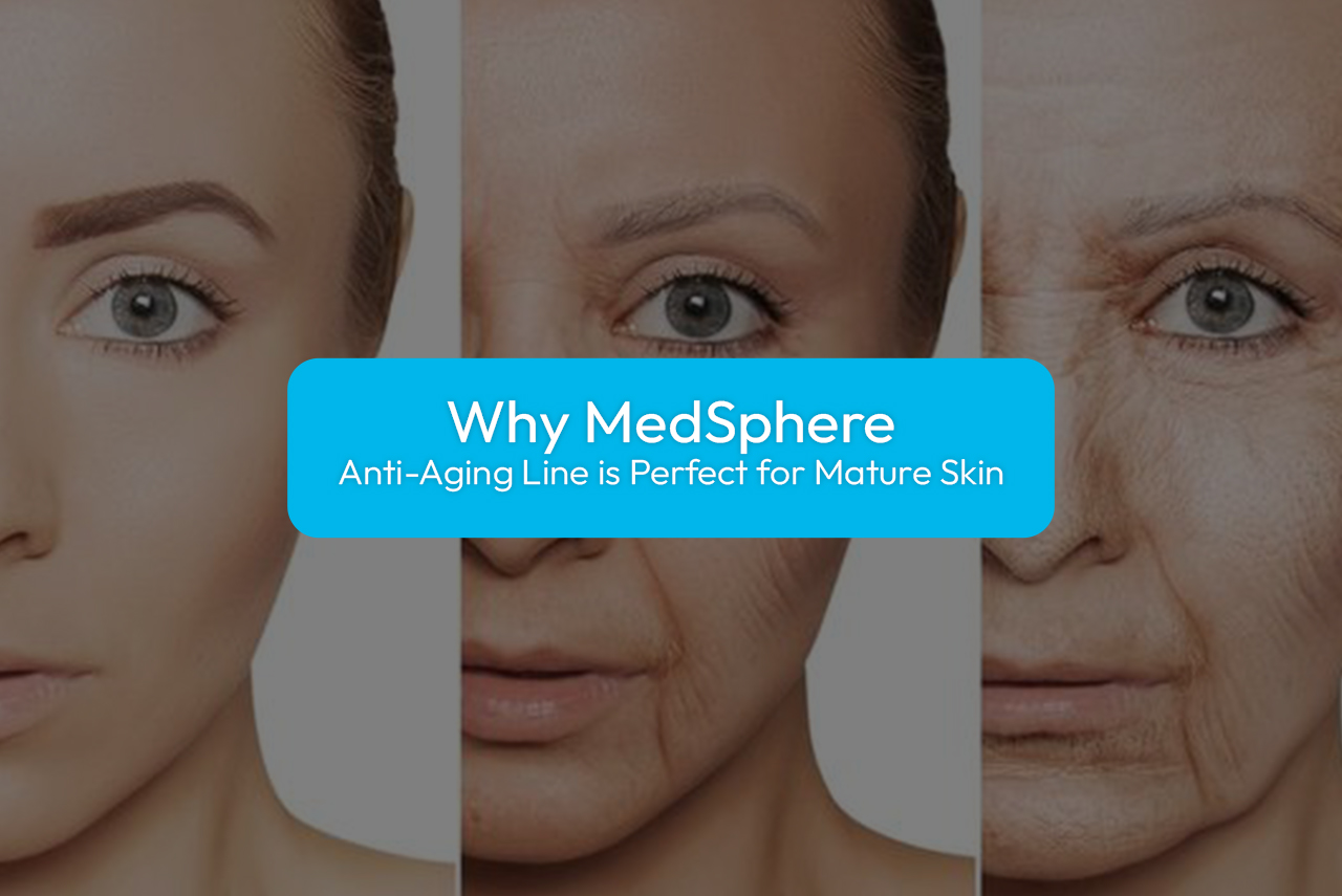 Why MedSphere Anti-Aging Line is Perfect for Mature Skin